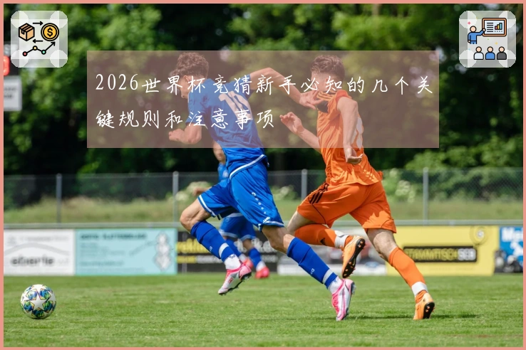 2026世界杯竞猜新手必知的几个关键规则和注意事项