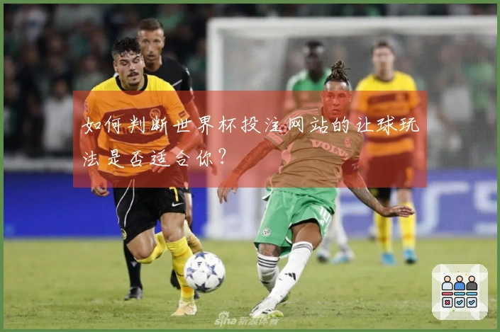 如何判断世界杯投注网站的让球玩法是否适合你？